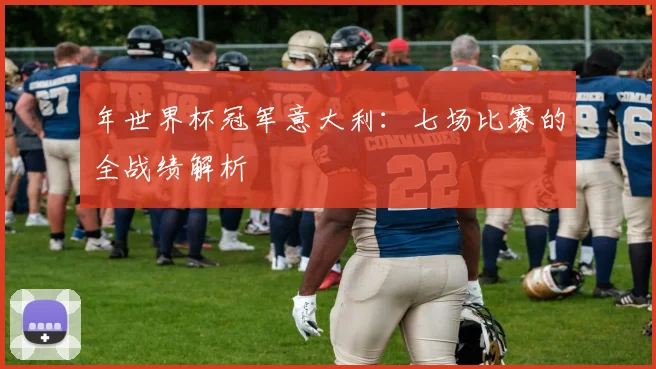 年世界杯冠军意大利：七场比赛的全战绩解析