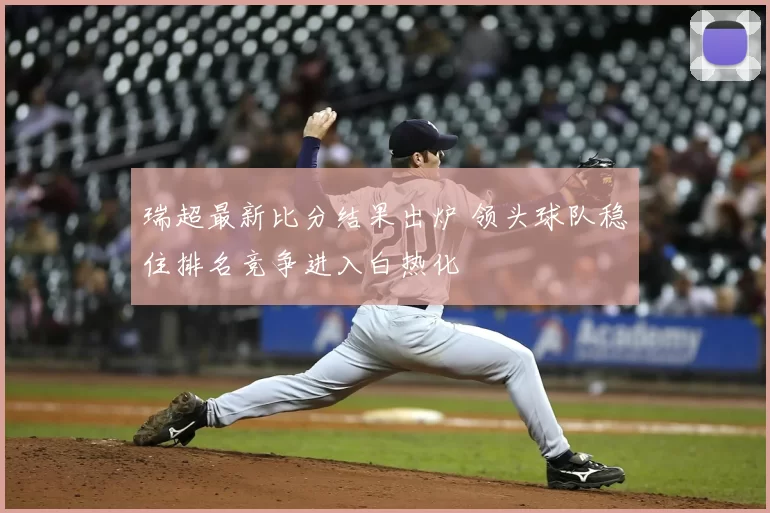 瑞超最新比分结果出炉 领头球队稳住排名竞争进入白热化