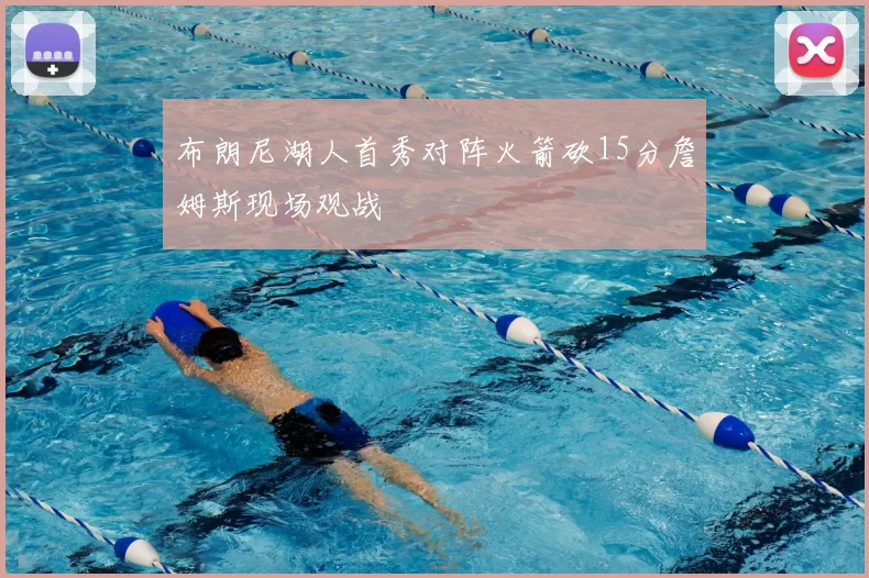 布朗尼湖人首秀对阵火箭砍15分詹姆斯现场观战