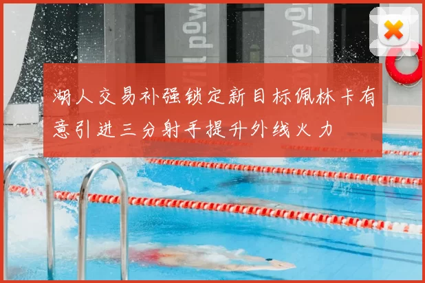 湖人交易补强锁定新目标佩林卡有意引进三分射手提升外线火力