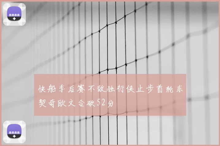 快船季后赛不敌独行侠止步首轮东契奇欧文合砍52分