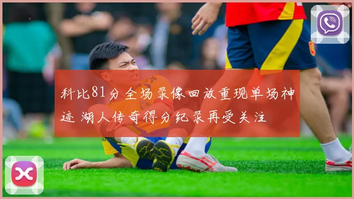 科比81分全场录像回放重现单场神迹 湖人传奇得分纪录再受关注