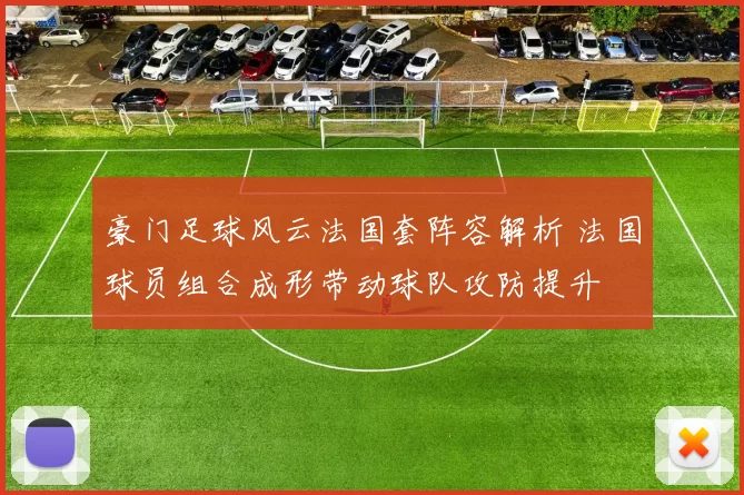 豪门足球风云法国套阵容解析 法国球员组合成形带动球队攻防提升