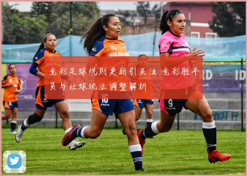竞彩足球规则更新引关注 竞彩胜平负与让球玩法调整解析