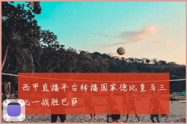 西甲直播平台转播国家德比皇马三比一战胜巴萨