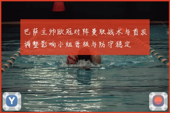 巴萨主帅欧冠对阵曼联战术与首发调整影响小组晋级与防守稳定