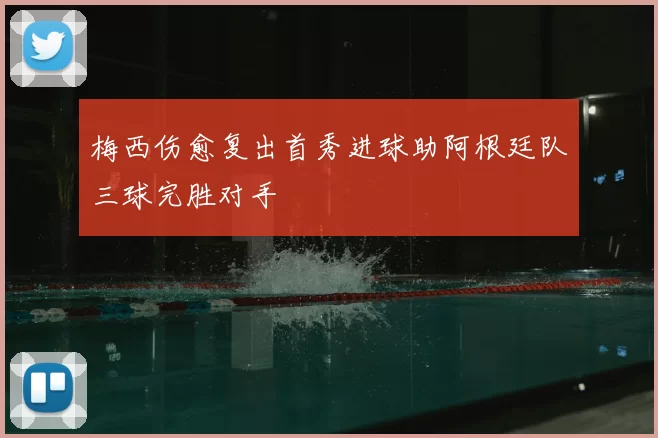 梅西伤愈复出首秀进球助阿根廷队三球完胜对手