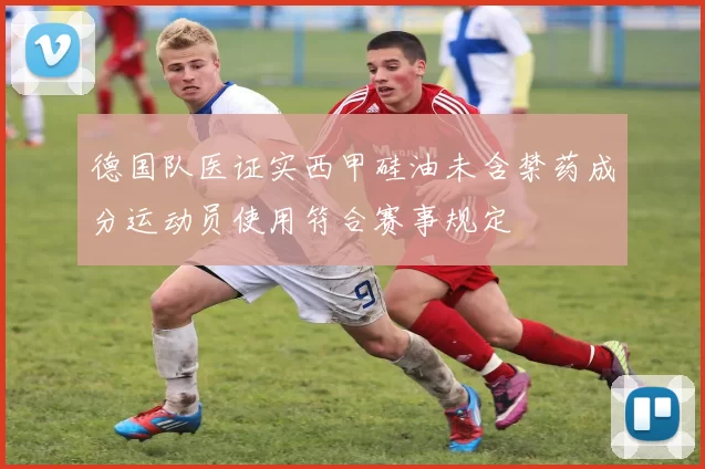 德国队医证实西甲硅油未含禁药成分运动员使用符合赛事规定