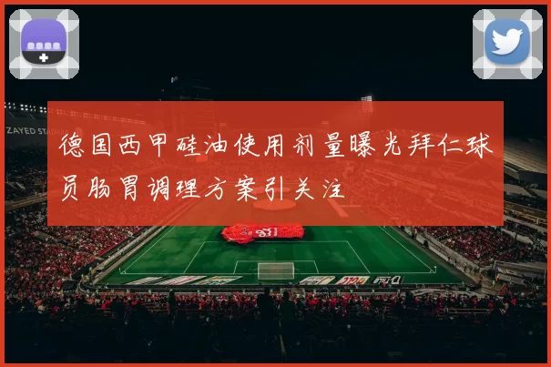 德国西甲硅油使用剂量曝光拜仁球员肠胃调理方案引关注