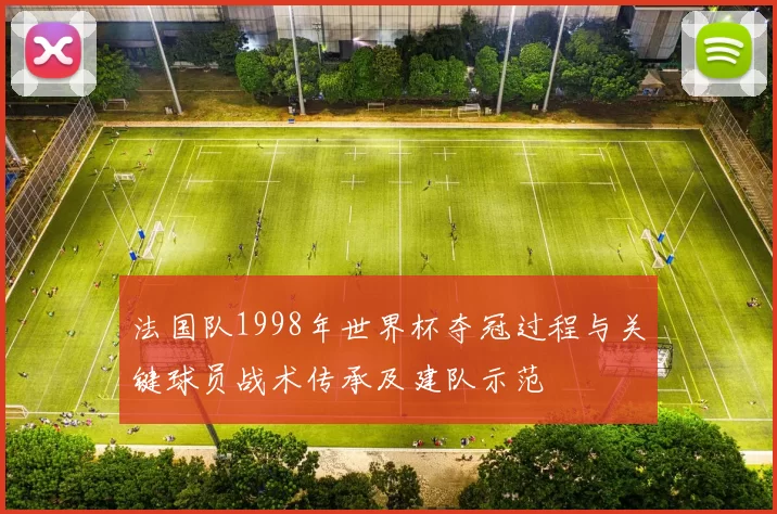 法国队1998年世界杯夺冠过程与关键球员战术传承及建队示范