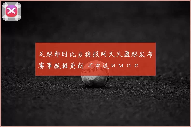 足球即时比分捷报网天天盈球发布赛事数据更新 不中返имое