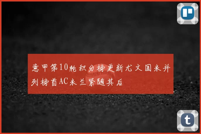 意甲第10轮积分榜更新尤文国米并列榜首AC米兰紧随其后
