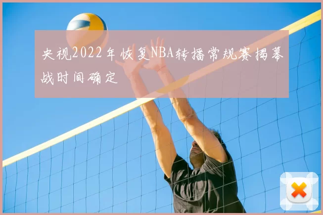 央视2022年恢复NBA转播常规赛揭幕战时间确定