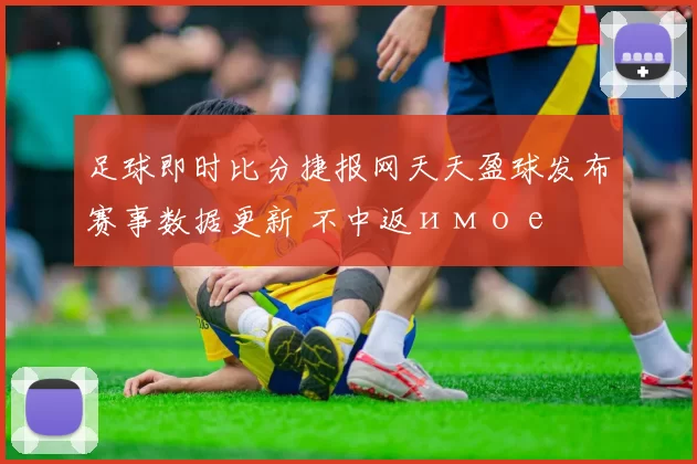 足球即时比分捷报网天天盈球发布赛事数据更新 不中返имое