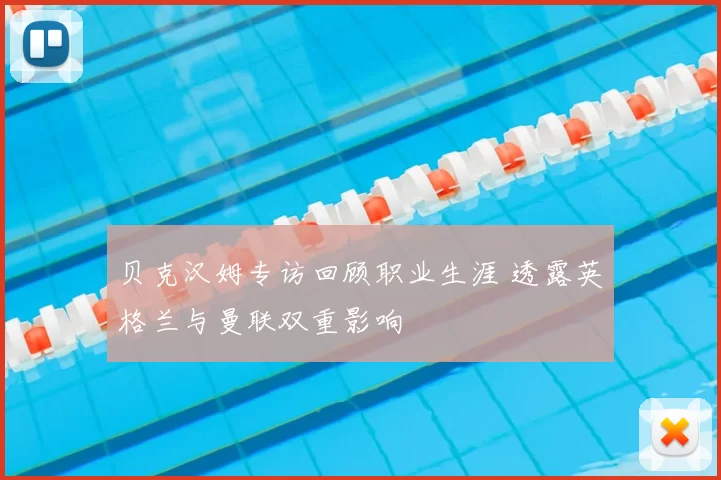 贝克汉姆专访回顾职业生涯 透露英格兰与曼联双重影响