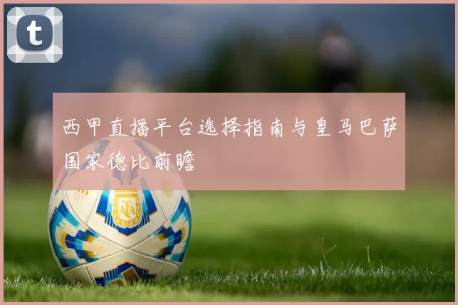 西甲直播平台选择指南与皇马巴萨国家德比前瞻