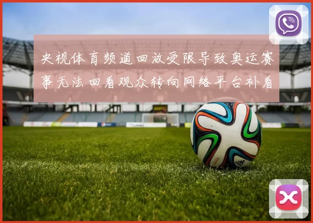 央视体育频道回放受限导致奥运赛事无法回看观众转向网络平台补看