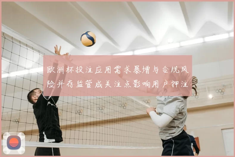 欧洲杯投注应用需求暴增与合规风险并存监管成关注点影响用户押注安全