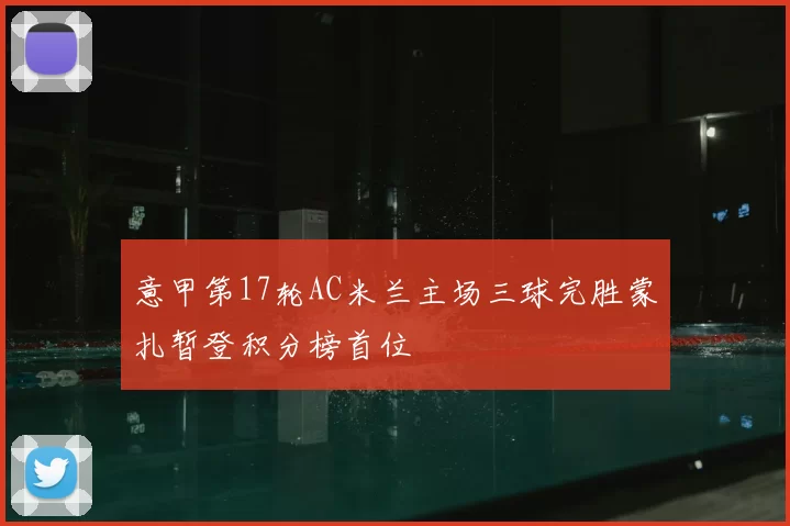 意甲第17轮AC米兰主场三球完胜蒙扎暂登积分榜首位