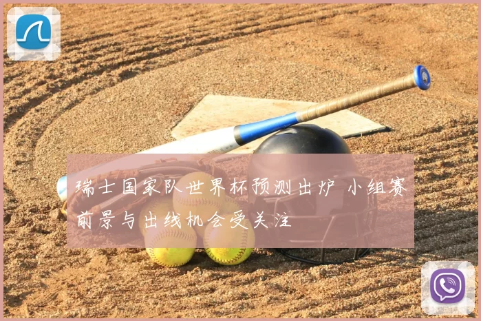 瑞士国家队世界杯预测出炉 小组赛前景与出线机会受关注