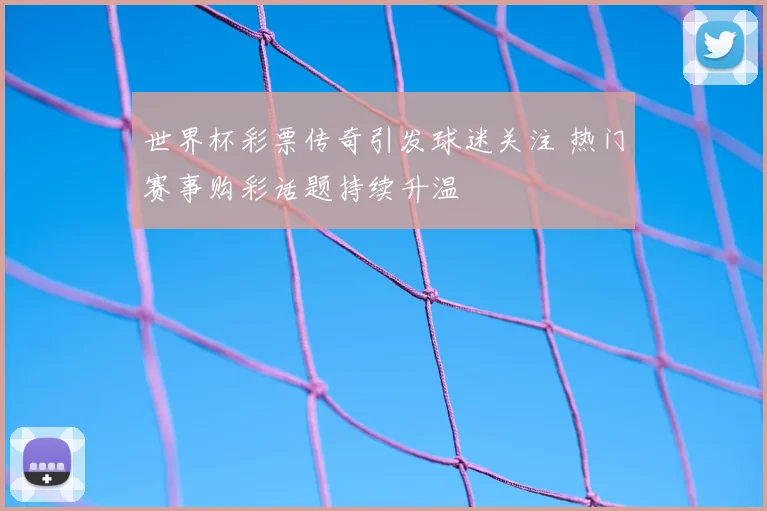世界杯彩票传奇引发球迷关注 热门赛事购彩话题持续升温