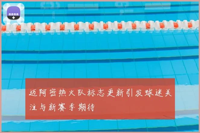迈阿密热火队标志更新引发球迷关注与新赛季期待
