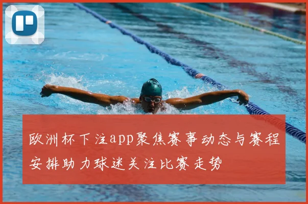 欧洲杯下注app聚焦赛事动态与赛程安排助力球迷关注比赛走势