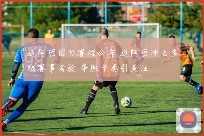 迈阿密国际赛程公布 迈阿密冲击多线赛事考验 争胜节奏引关注