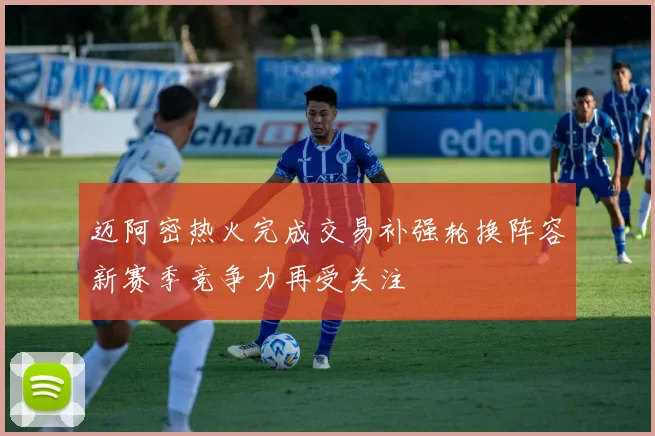 迈阿密热火完成交易补强轮换阵容新赛季竞争力再受关注