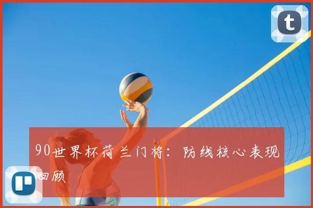 90世界杯荷兰门将：防线核心表现回顾