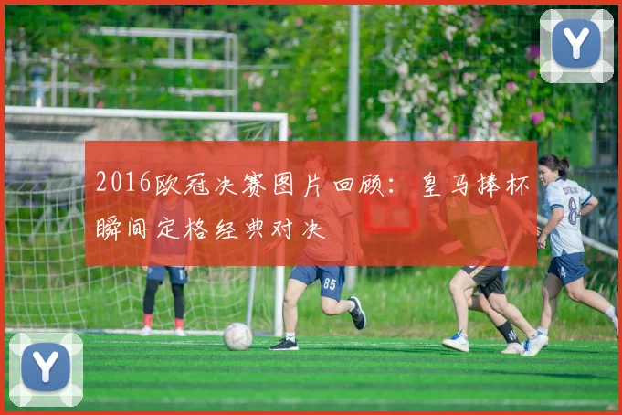 2016欧冠决赛图片回顾:皇马捧杯瞬间定格经典对决