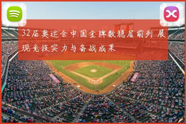 32届奥运会中国金牌数稳居前列 展现竞技实力与备战成果